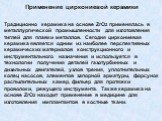 Применение циркониевой керамики Традиционно керамика на основе ZrO2 применялась в металлургической промышленности для изготовления тиглей для плавки металлов. Сегодня циркониевая керамика является одним из наиболее перспективных керамических материалов конструкционного и инструментального назначения