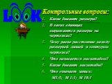 Контрольные вопросы: Какие бывают размеры? В каких единицах выражаются размеры на чертежах? Чему равно расстояние между размерной линией и контуром чертежа? Что называется масштабом? Какие бывают масштабы? Что означает запись: М1:5; М 1:1; М 10:1