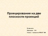 Проецирование на две плоскости проекций. Выполнила Войтишина Л.В. Учитель технологии МОАУГ №8