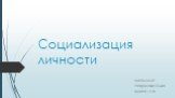 Социализация личности. Выполнила: Разоренова Ольга Группа 123г