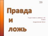 Правда и ложь. Подготовила: ученица 3Б класса Андриянова Юлия