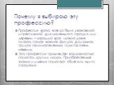 Почему я выбираю эту профессию? Профессия врача всегда была уважаемой и престижной. Для маленького городка или деревни – хороший врач можно даже сказать самая важная фигура. Да и рынок труда в таких населенных пунктах очень невелик. Эта профессия привлекает возможностью помогать другим людям. Приобр