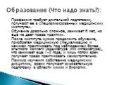 Профессия требует длительной подготовки, получают ее в специализированных медицинских институтах. Обучение довольно сложное, занимает 6 лет, но еще не дает права практики. После института нужно продолжить обучение, приобретая медицинскую специализацию и начиная практиковать под наблюдением более опы