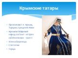 Крымские татары. Проживают в Крыму, Турции, Средней Азии Крымскотатарский народ состоит из трёх субэтнических групп: Южнобережцы Степняки Горцы