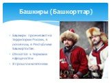 Башкиры (Башкорттар). Башкиры проживают на территории России, в основном, в Республике Башкортостан. Относятся к тюркским народностям В прошлом кочевники
