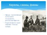 Карелы, саамы, финны. Народы проживающие на Кольском полуострове, республики Карелия. Родиной финно- угров называют Южную Сибирь.