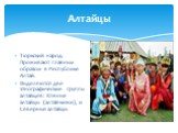 Алтайцы. Тюркский народ. Проживают главным образом в Республике Алтай. Выделяются две этнографические группы алтайцев: Южные алтайцы (алтай-кижи), и Северные алтайцы