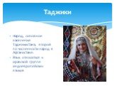 Таджики. Народ, основное население Таджикистана, второй по численности народ в Афганистане. Язык относиться к иранской группе индоевропейских языков