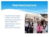 Киргизы(кыргыз). Тюркоязычный народ, помимо республики Киргизии проживают в Китае, Казахстане, Таджикистане (Горно-Бадахшанская автономной области)