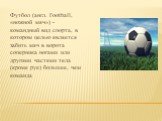 Футбол (англ. Football, «ножной мяч») -командный вид спорта, в котором целью является забить мяч в ворота соперника ногами или другими частями тела (кроме рук) большее, чем команда