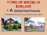 Types of houses in England. A detached house A detached house is not joined to any other