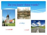 Do you know these words? a windmill a bridge a road