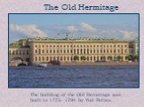 The Old Hermitage. The building of the Old Hermitage was built in 1775- 1784 by Yuri Felten.