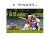 9. The weather is …