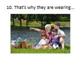 10. That’s why they are wearing…