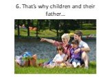 6. That’s why children and their father…