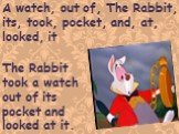 A watch, out of, The Rabbit, its, took, pocket, and, at, looked, it. The Rabbit took a watch out of its pocket and looked at it.