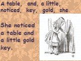 A table, and, a little, noticed, key, gold, she. She noticed a table and a little gold key.