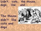 Didn’t, cats, the Mouse, dogs, like, and. The Mouse didn’t like cats and dogs.