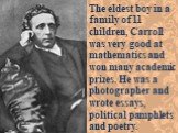 The eldest boy in a family of 11 children, Carroll was very good at mathematics and won many academic prizes. He was a photographer and wrote essays, political pamphlets and poetry.