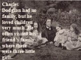 Charles Dodgson had no family, but he loved children very much. He often visited his friend’s family where there were three little girls.