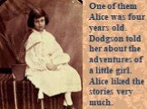One of them Alice was four years old. Dodgson told her about the adventures of a little girl. Alice liked the stories very much.