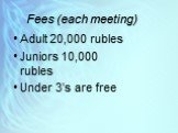 Fees (each meeting). Adult 20,000 rubles Juniors 10,000 rubles Under 3’s are free