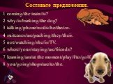 Составьте предложения. 1 coming/the train/is? 2 why/is/barking/the dog? 3 talking/phone/not/is/he/the/on. 4 suitcases/are/packing/they/their. 5 not/watching/she/is/TV. 6 where/your/staying/are/friends? 7 learning/am/at the moment/play/I/to/golf. 8 you/going/shops/are/to/the.