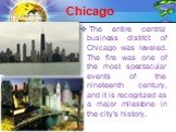The entire central business district of Chicago was leveled. The fire was one of the most spectacular events of the nineteenth century, and it is recognized as a major milestone in the city's history.