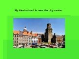 My ideal school is near the city center.