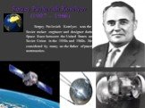 Sergey Pavlovich Korolyov (1907 – 1966). Sergey Pavlovich Korolyov was the head Soviet rocket engineer and designer during the Space Race between the United States and the Soviet Union in the 1950s and 1960s. He is considered by many as the father of practical astronautics.