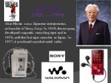 Akio Morita (1921 — 1999). Akio Morita was a Japanese entrepreneur, cofounder of Sony Corp. In 1949, the company developed magnetic recording tape and in 1950, sold the first tape recorder in Japan. In 1957, it produced a pocket-sized radio.