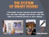 The system of smart house! The smart house has the control center! You can also manage the house with the help of a mobile phone or your laptop.
