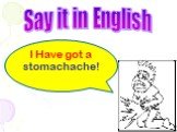 I Have got a stomachache! Say it in English