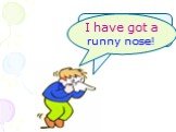 I have got a…. I have got a runny nose!
