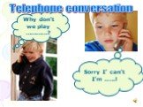Why don’t we play …………? Sorry I’ can’t I’m ..….! Telephone conversation