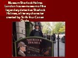 Museum Sherlock Holms- London house-museum of the legendary detective Sherlock Holmes, a literary character created by Sir Arthur Conan Doyle.