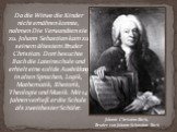Da die Witwe die Kinder nicht ernähren konnte, nahmen Die Verwandten sie zu. Johann Sebastian kam zu seinem ältestem Bruder Christian. Dort besuchte Bach die Lateinschule und erhielt eine solide Ausbildung in alten Sprachen, Logik, Mathematik, Rhetorik, Theologie und Musik. Mit 14 Jahren verließ er 