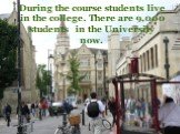 During the course students live in the college. There are 9,000 students in the University now.