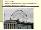 «Москва-850» Высота колеса составляет 73 метра. «Москва-850» поднимает 40 открытых кабинок