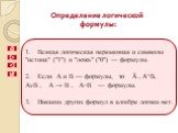 Всякая логическая переменная и символы "истина" ("1") и "ложь" ("0") — формулы. Если А и В — формулы, то Ā , А^В, АvВ , А → B , А≡В — формулы. Никаких других формул в алгебре логики нет. Определение логической формулы: