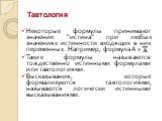 Тавтология. Некоторые формулы принимают значение “истина” при любых значениях истинности входящих в них переменных. Например, формула А v Такие формулы называются тождественно истинными формулами или тавтологиями. Высказывания, которые формализуются тавтологиями, называются логически истинными выска