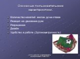 Основные пользовательские характеристики: Количество нажатий кнопки до ее отказа Реакция на движение руки Разрешение Дизайн Удобство в работе (Эргонометричность)