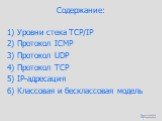 Содержание: 1) Уровни стека TCP/IP 2) Протокол ICMP 3) Протокол UDP 4) Протокол TCP 5) IP-адресация 6) Классовая и бесклассовая модель