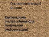 Основополагающий вопрос: Какова роль телевидения для получения информации?