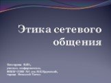 Этика сетевого общения. Котлярова В.Ю., учитель информатики, МБОУ СОШ №1 им. Н.К.Крупской, города Нижний Тагил