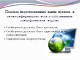 Помимо перечисленных выше правил, в телеконференциях есть и собственные специфические нормы: Сообщения должны быть краткими; Сообщения должны быть адресованы всем собеседникам; Самореклама недопустима.