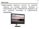 Монитор. Компьютерный монитор состоит из дисплея (панели, на которую смотрит человек) и электронных схем, позволяющих выводить на этот дисплей текстовую и графическую информацию.