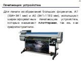 Для печати изображений больших форматов, А1 (594×841 мм) и A0 (8411189 мм), используют широкоформатные печатающие устройства, которые называют плоттерами, так же, как графопостроители.