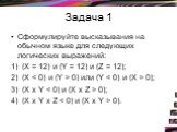 Задача 1. Сформулируйте высказывания на обычном языке для следующих логических выражений: 1) (X = 12) и (Y = 12) и (Z = 12); 2) (X  0) или (Y  0); 3) (X х Y  0); 4) (X х Y х Z  0).